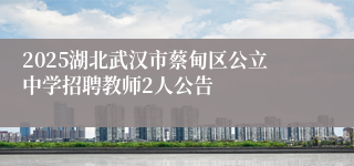 2025湖北武汉市蔡甸区公立中学招聘教师2人公告