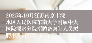 2025年10月江苏南京市溧水区人民医院东南大学附属中大医院溧水分院招聘备案制人员拟聘用人员公示(一)