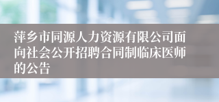 萍乡市同源人力资源有限公司面向社会公开招聘合同制临床医师的公告