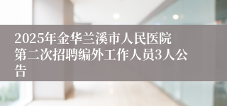 2025年金华兰溪市人民医院第二次招聘编外工作人员3人公告