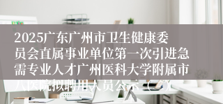 2025广东广州市卫生健康委员会直属事业单位第一次引进急需专业人才广州医科大学附属市八医院拟聘用人员公示（二）