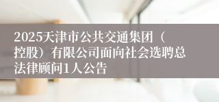 2025天津市公共交通集团（控股）有限公司面向社会选聘总法律顾问1人公告