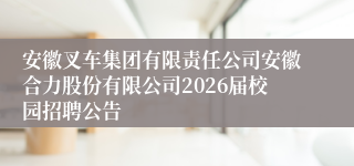 安徽叉车集团有限责任公司安徽合力股份有限公司2026届校园招聘公告