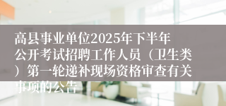 高县事业单位2025年下半年公开考试招聘工作人员（卫生类）第一轮递补现场资格审查有关事项的公告