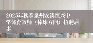 2025年秋季泉州安溪恒兴中学体育教师(棒球方向)招聘启事
