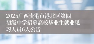 2025广西贵港市港北区第四初级中学招募高校毕业生就业见习人员6人公告