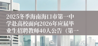 2025冬季海南海口市第一中学赴高校面向2026年应届毕业生招聘教师40人公告（第一号）