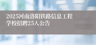 2025河南洛阳铁路信息工程学校招聘25人公告