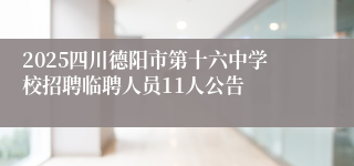 2025四川德阳市第十六中学校招聘临聘人员11人公告
