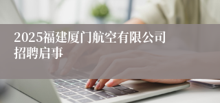 2025福建厦门航空有限公司招聘启事