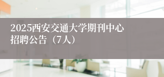 2025西安交通大学期刊中心招聘公告（7人）