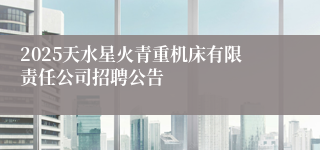 2025天水星火青重机床有限责任公司招聘公告
