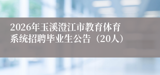 2026年玉溪澄江市教育体育系统招聘毕业生公告（20人）