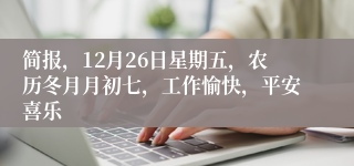 简报，12月26日星期五，农历冬月月初七，工作愉快，平安喜乐