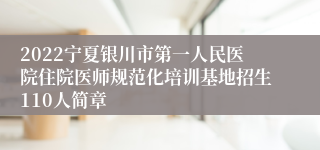 2022宁夏银川市第一人民医院住院医师规范化培训基地招生110人简章