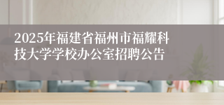 2025年福建省福州市福耀科技大学学校办公室招聘公告