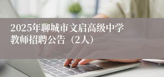 2025年聊城市文启高级中学教师招聘公告(2人)