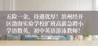 五险一金，待遇优厚！滨州经开区渤海实验学校扩班高薪急聘小学语数英，初中英语游泳教师！