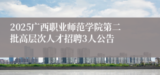 2025广西职业师范学院第二批高层次人才招聘3人公告