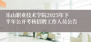乐山职业技术学院2025年下半年公开考核招聘工作人员公告