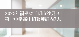 2025年福建省三明市沙县区第一中学高中招教师编内7人！