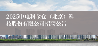 2025中电科金仓（北京）科技股份有限公司招聘公告