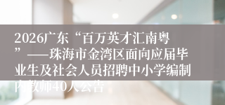 2026广东“百万英才汇南粤”——珠海市金湾区面向应届毕业生及社会人员招聘中小学编制内教师40人公告