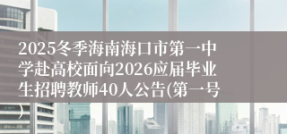 2025冬季海南海口市第一中学赴高校面向2026应届毕业生招聘教师40人公告(第一号)
