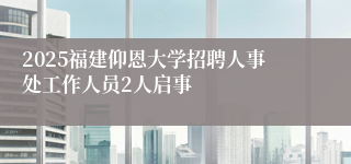 2025福建仰恩大学招聘人事处工作人员2人启事