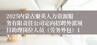 2025内蒙古聚英人力资源服务有限责任公司定向招聘外派项目助理岗位人员（劳务外包）1人公告