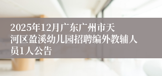 2025年12月广东广州市天河区盈溪幼儿园招聘编外教辅人员1人公告