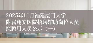 2025年11月福建厦门大学附属翔安医院招聘辅助岗位人员拟聘用人员公示（一）
