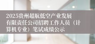 2025贵州超航低空产业发展有限责任公司招聘工作人员（计算机专业）笔试成绩公示
