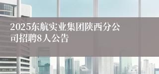 2025东航实业集团陕西分公司招聘8人公告