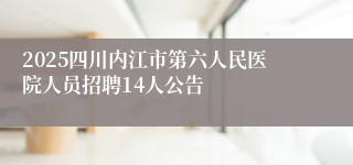 2025四川内江市第六人民医院人员招聘14人公告