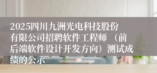2025四川九洲光电科技股份有限公司招聘软件工程师 (前后端软件设计开发方向)测试成绩的公示