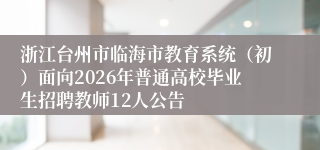 浙江台州市临海市教育系统（初）面向2026年普通高校毕业生招聘教师12人公告