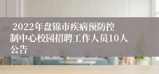  2022年盘锦市疾病预防控制中心校园招聘工作人员10人公告