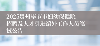 2025贵州毕节市妇幼保健院招聘及人才引进编外工作人员笔试公告