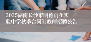 2025湖南长沙市明德雨花实验中学秋季合同制教师招聘公告