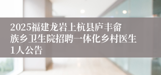 2025福建龙岩上杭县庐丰畲族乡卫生院招聘一体化乡村医生1人公告
