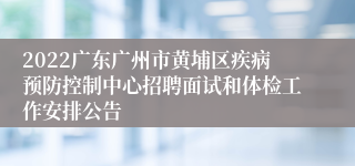 2022广东广州市黄埔区疾病预防控制中心招聘面试和体检工作安排公告