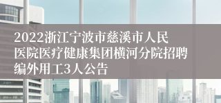 2022浙江宁波市慈溪市人民医院医疗健康集团横河分院招聘编外用工3人公告