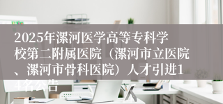 2025年漯河医学高等专科学校第二附属医院（漯河市立医院、漯河市骨科医院）人才引进14名公告