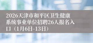 2026天津市和平区卫生健康系统事业单位招聘26人报名入口（1月6日-13日）