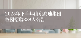 2025年下半年山东高速集团校园招聘339人公告