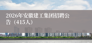 2026年安徽建工集团招聘公告（415人）
