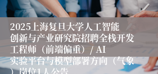 2025上海复旦大学人工智能创新与产业研究院招聘全栈开发工程师(前端偏重)/ AI 实验平台与模型部署方向(气象)岗位1人公告