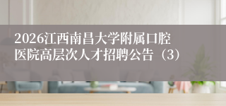 2026江西南昌大学附属口腔医院高层次人才招聘公告（3）