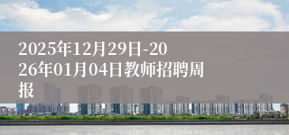 2025年12月29日-2026年01月04日教师招聘周报